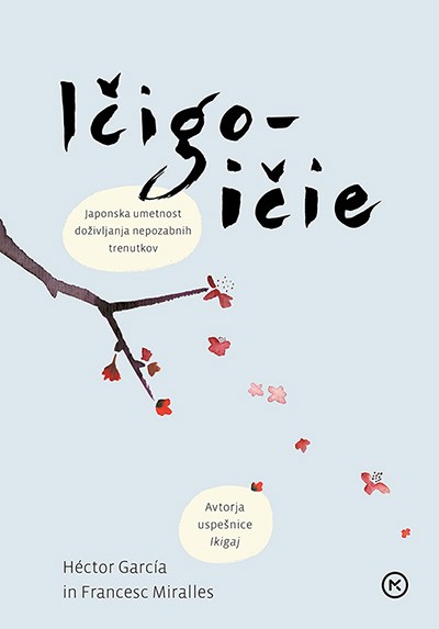 3. Ičigo-ičie: japonska umetnost doživljanja nepozabnih trenutkov (Hector Garcia, Francesc Miralles) Najboljši trenutek življenja je vedno zdaj. Avtorja sta bralce …